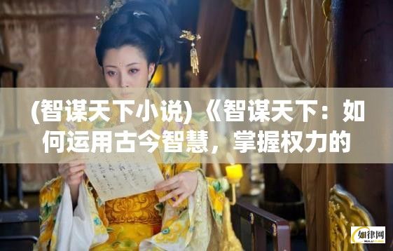 (智谋天下小说) 《智谋天下：如何运用古今智慧，掌握权力的游戏》——揭秘历史上的智慧与策略